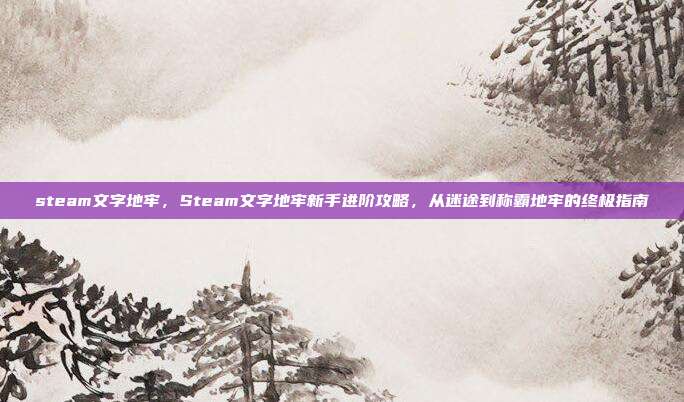 steam文字地牢,Steam文字地牢新手进阶攻略,从迷途到称霸地牢的终极指南