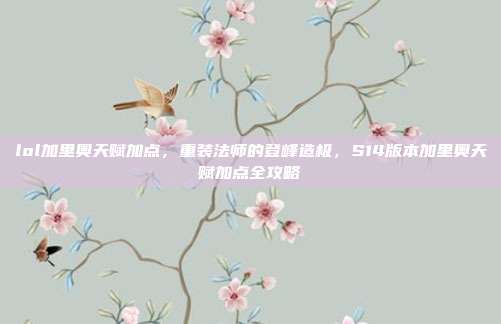 lol加里奥天赋加点,重装法师的登峰造极,S14版本加里奥天赋加点全攻略