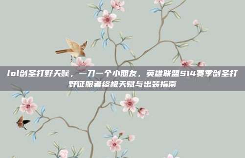 lol剑圣打野天赋,一刀一个小朋友,英雄联盟S14赛季剑圣打野征服者终极天赋与出装指南