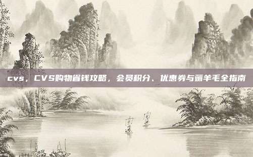 cvs,CVS购物省钱攻略,会员积分、优惠券与薅羊毛全指南