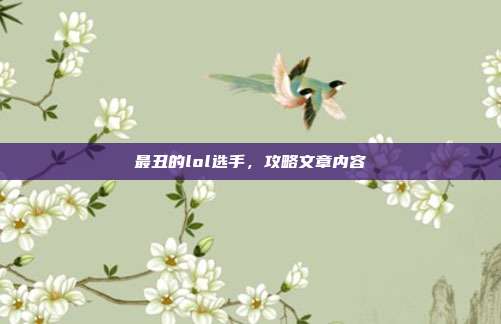 最丑的lol选手,攻略文章内容