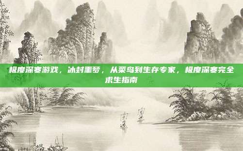 极度深寒游戏，冰封噩梦，从菜鸟到生存专家，极度深寒完全求生指南
