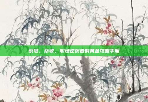 蔡敏，蔡敏，职场逆袭者的黄金攻略手册