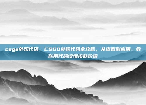 csgo外观代码,CSGO外观代码全攻略,从查看到应用,教你用代码读懂皮肤价值