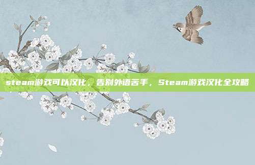 steam游戏可以汉化,告别外语苦手,Steam游戏汉化全攻略