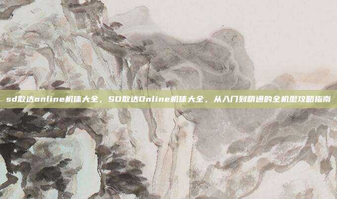 sd敢达online机体大全,SD敢达Online机体大全,从入门到精通的全机型攻略指南