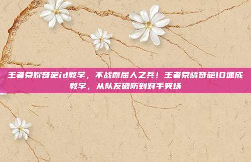 王者荣耀奇葩id教学，不战而屈人之兵！王者荣耀奇葩ID速成教学，从队友破防到对手笑场