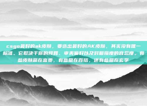 csgo最好的ak皮肤,要选出最好的AK皮肤,其实没有唯一标准。它取决于你的预算、审美偏好以及对磨损度的容忍度。有些皮肤赢在富贵,有些赢在百搭,还有些赢在玄学