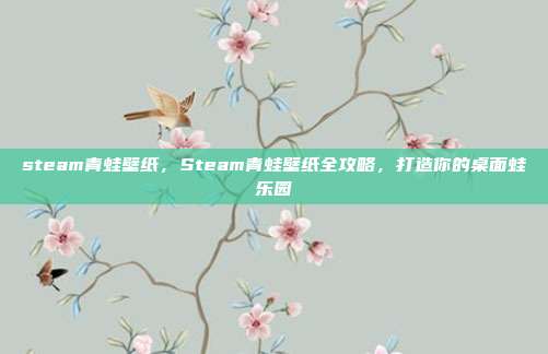 steam青蛙壁纸,Steam青蛙壁纸全攻略,打造你的桌面蛙乐园