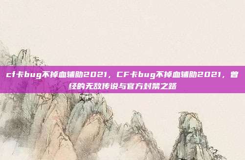 cf卡bug不掉血辅助2021,CF卡bug不掉血辅助2021,曾经的无敌传说与官方封禁之路