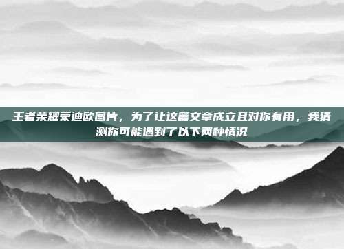 王者荣耀蒙迪欧图片，为了让这篇文章成立且对你有用，我猜测你可能遇到了以下两种情况