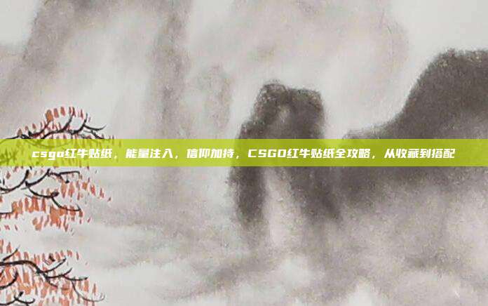 csgo红牛贴纸,能量注入,信仰加持,CSGO红牛贴纸全攻略,从收藏到搭配