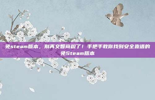 免steam版本,别再交智商税了!手把手教你找到安全靠谱的免Steam版本