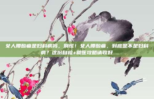 女人腰酸痛是妇科病吗,别慌!女人腰酸痛,到底是不是妇科病?这份自检+就医攻略请收好