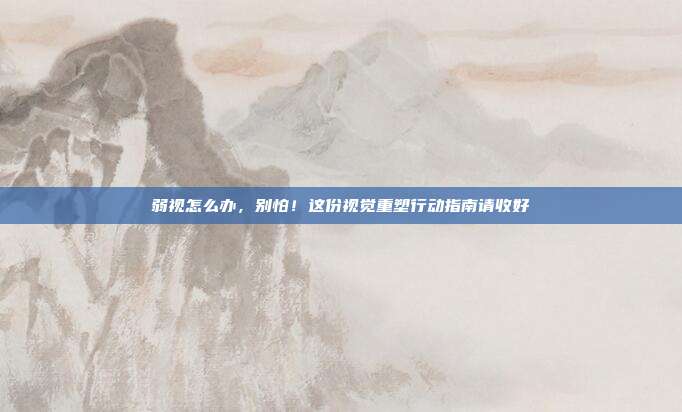 弱视怎么办，别怕！这份视觉重塑行动指南请收好