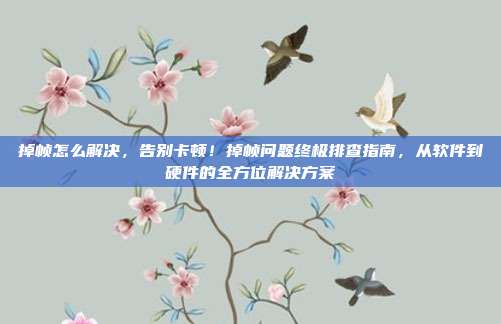 掉帧怎么解决,告别卡顿!掉帧问题终极排查指南,从软件到硬件的全方位解决方案
