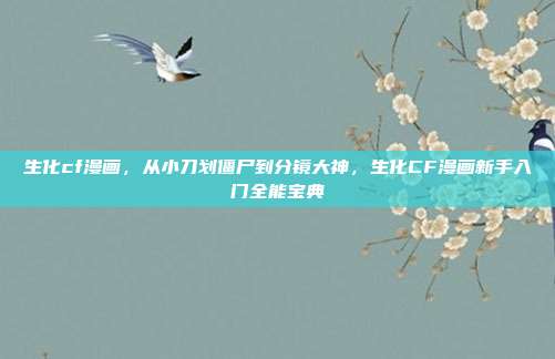 生化cf漫画,从小刀划僵尸到分镜大神,生化CF漫画新手入门全能宝典