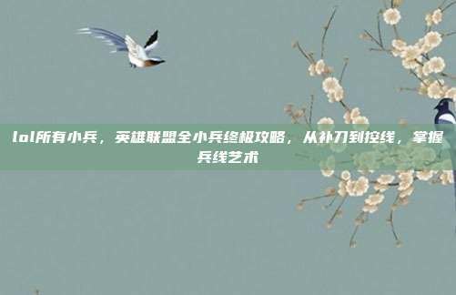 lol所有小兵,英雄联盟全小兵终极攻略,从补刀到控线,掌握兵线艺术