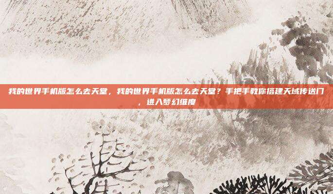 我的世界手机版怎么去天堂，我的世界手机版怎么去天堂？手把手教你搭建天域传送门，进入梦幻维度