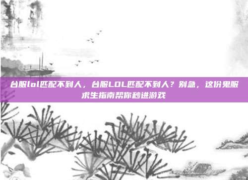 台服lol匹配不到人，台服LOL匹配不到人？别急，这份鬼服求生指南帮你秒进游戏