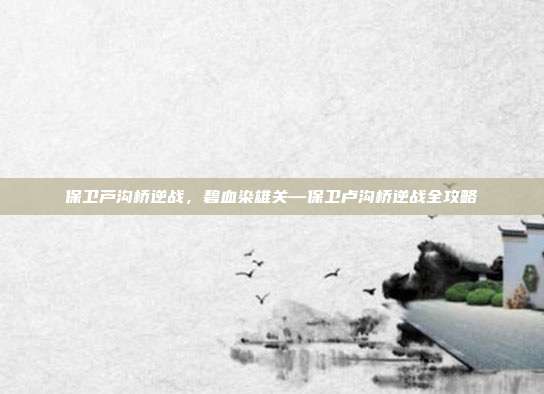 保卫芦沟桥逆战,碧血染雄关—保卫卢沟桥逆战全攻略