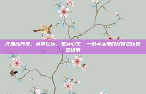 降血压方法,科学控压,重获心生,一份可落地的日常血压管理指南