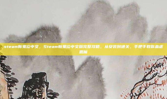 steam新鬼泣中文,Steam新鬼泣中文版完整攻略,从安装到通关,手把手教你血虐恶魔
