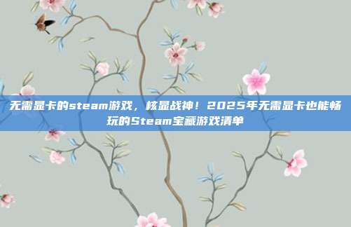无需显卡的steam游戏,核显战神!2025年无需显卡也能畅玩的Steam宝藏游戏清单