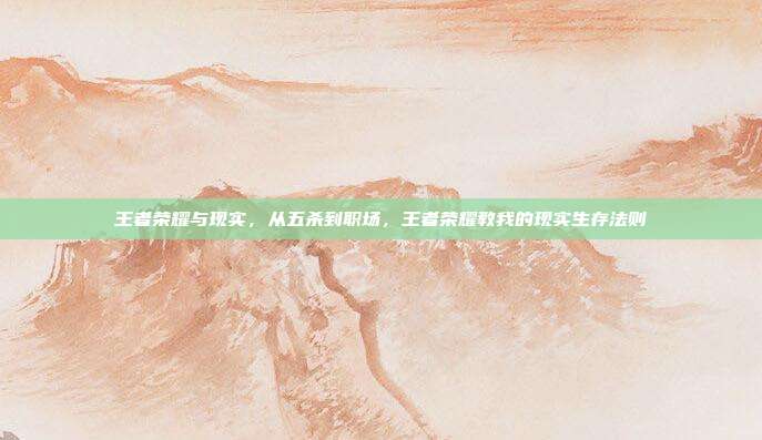 王者荣耀与现实,从五杀到职场,王者荣耀教我的现实生存法则