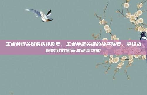 王者荣耀关键的抉择称号,王者荣耀关键的抉择称号,掌控战局的致胜密码与速拿攻略