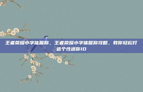 王者荣耀小字体昵称，王者荣耀小字体昵称攻略，教你轻松打造个性迷你ID