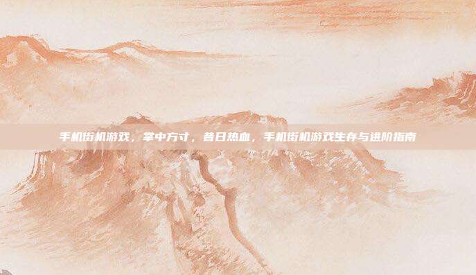 手机街机游戏,掌中方寸,昔日热血,手机街机游戏生存与进阶指南