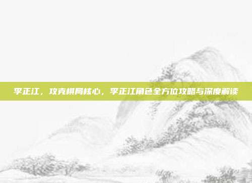 李正江，攻克棋局核心，李正江角色全方位攻略与深度解读