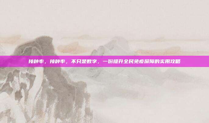 接种率,接种率,不只是数字,一份提升全民免疫屏障的实用攻略