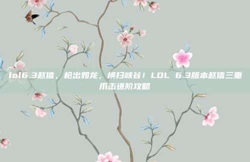 lol6.3赵信,枪出如龙,横扫峡谷!LOL 6.3版本赵信三重爪击进阶攻略
