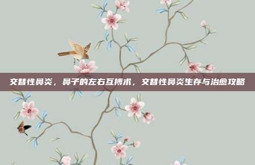 交替性鼻炎，鼻子的左右互搏术，交替性鼻炎生存与治愈攻略