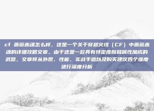 cf 蔷薇赤魂怎么样,这是一个关于穿越火线(CF)中蔷薇赤魂的详细攻略文章。由于这是一款具有特定皮肤和属性加成的武器,文章将从外观、性能、实战手感以及购买建议四个维度进行深度分析