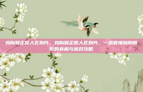 鸡胸和正常人区别片,鸡胸和正常人区别片,一图看懂胸廓畸形的真相与应对攻略