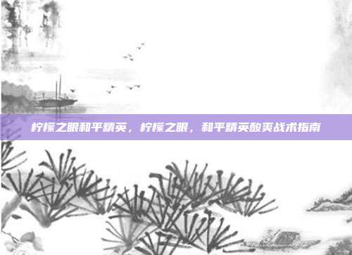 柠檬之眼和平精英,柠檬之眼,和平精英酸爽战术指南