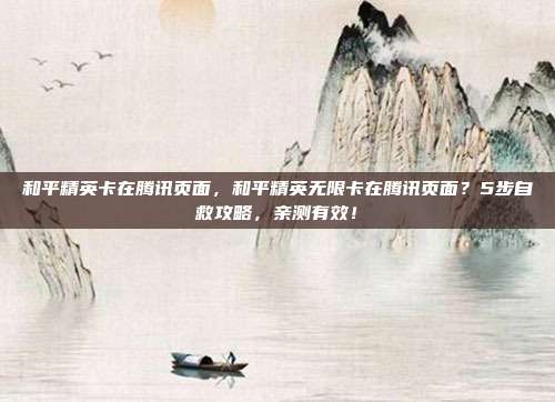 和平精英卡在腾讯页面,和平精英无限卡在腾讯页面?5步自救攻略,亲测有效!