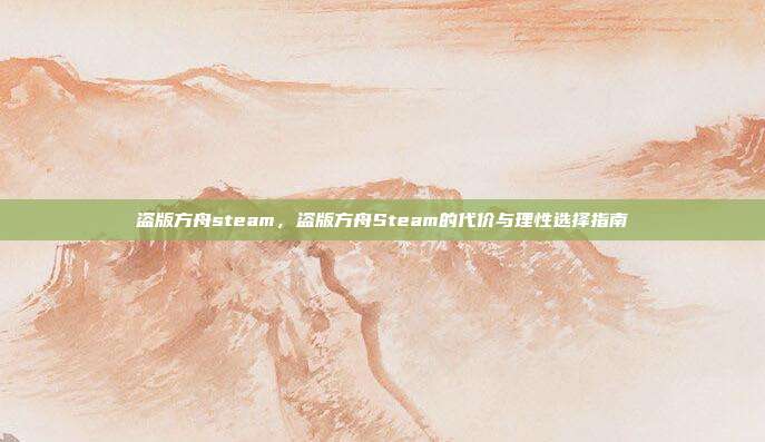 盗版方舟steam,盗版方舟Steam的代价与理性选择指南