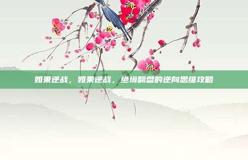 如果逆战,如果逆战,绝境翻盘的逆向思维攻略