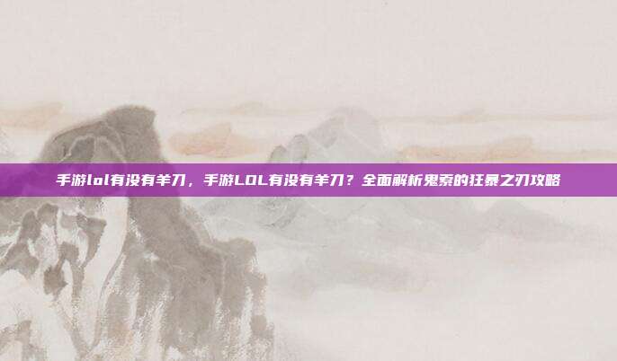 手游lol有没有羊刀,手游LOL有没有羊刀?全面解析鬼索的狂暴之刃攻略