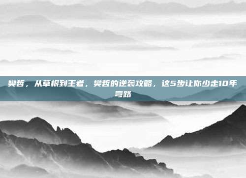 樊哲,从草根到王者,樊哲的逆袭攻略,这5步让你少走10年弯路