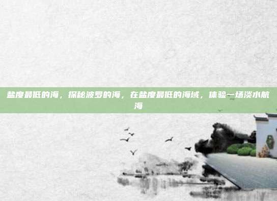 盐度最低的海,探秘波罗的海,在盐度最低的海域,体验一场淡水航海