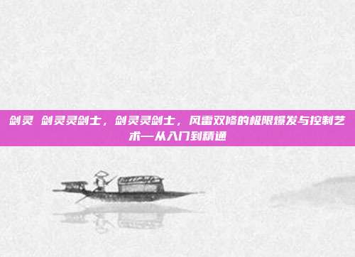 剑灵 剑灵灵剑士，剑灵灵剑士，风雷双修的极限爆发与控制艺术—从入门到精通