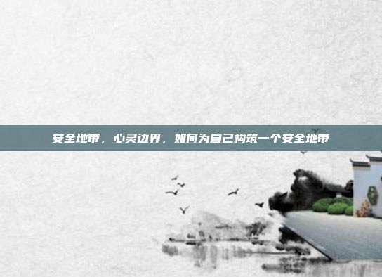 安全地带,心灵边界,如何为自己构筑一个安全地带