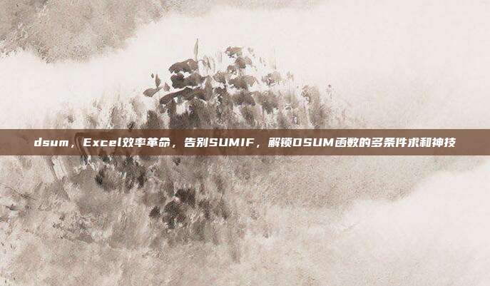 dsum,Excel效率革命,告别SUMIF,解锁DSUM函数的多条件求和神技