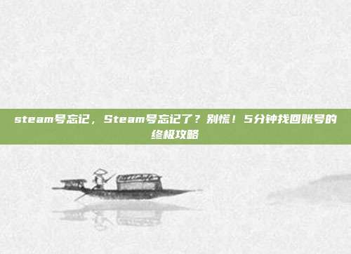 steam号忘记，Steam号忘记了？别慌！5分钟找回账号的终极攻略