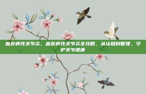 血友病性关节炎,血友病性关节炎全攻略,从认知到管理,守护关节健康